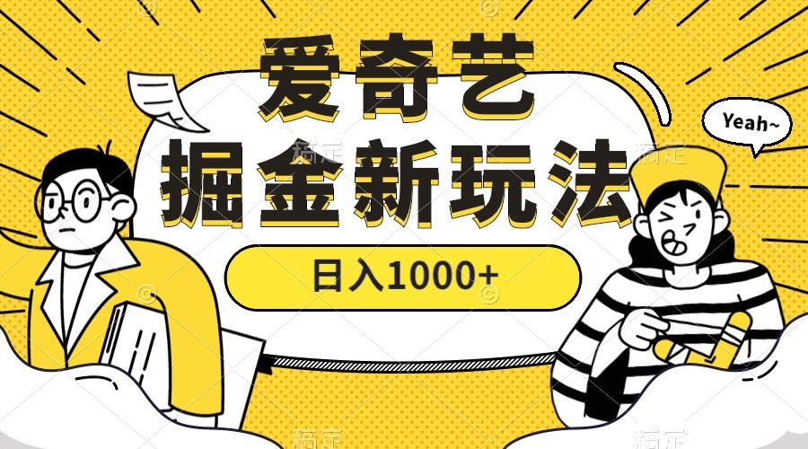 爱奇艺掘金，遥遥领先的搬砖玩法 ,日入1000+（教程+450G素材）_111创业网-互联网轻创第一站