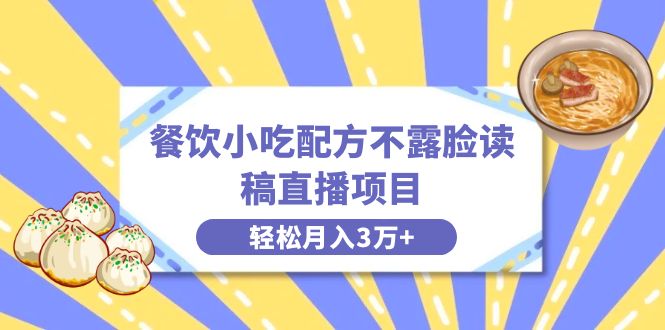 餐饮小吃配方不露脸读稿直播项目，无需露脸，月入3万+附小吃配方资源_111创业网-互联网轻创第一站