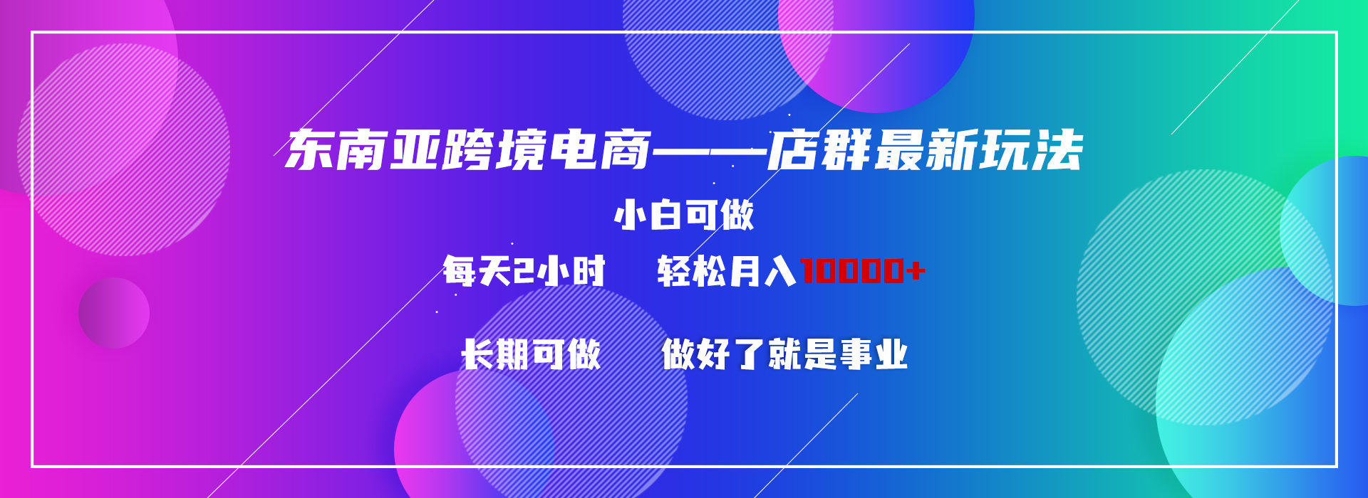 东南亚跨境电商店群新玩法2—小白每天两小时 轻松10000+_111创业网-互联网轻创第一站