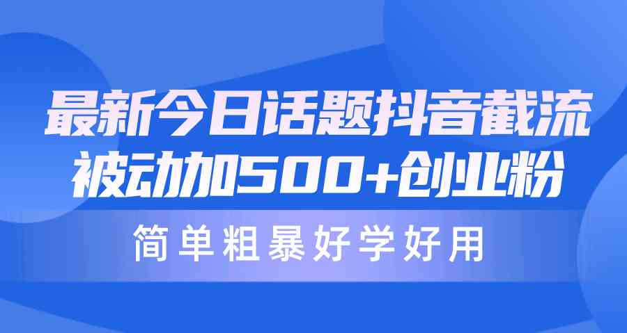 （10092期）最新今日话题抖音截流，每天被动加500+创业粉，简单粗暴好学好用_111创业网-互联网轻创第一站