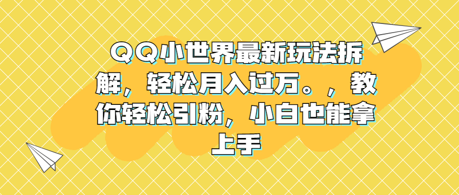 QQ小世界最新玩法拆解，轻松月入过万。教你轻松引粉，小白也能拿上手_111创业网-互联网轻创第一站