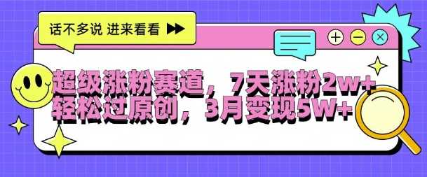 超级涨粉赛道，每天半小时，7天涨粉2W+，轻松过原创，三月变现5W+【揭秘】_111创业网-互联网轻创第一站
