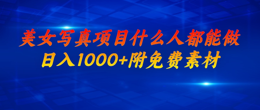 美女写真项目，什么人都能做，日入1000+，附美女免费素材_111创业网-互联网轻创第一站