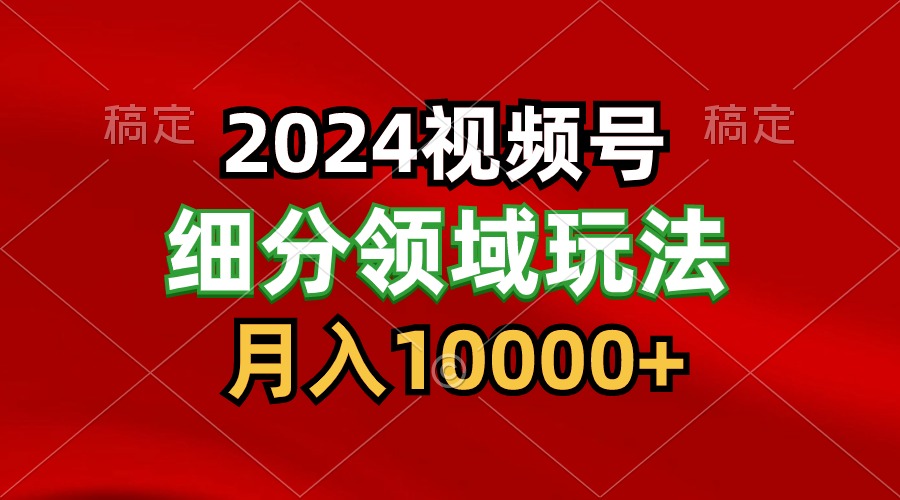 2024视频号分成计划细分领域玩法，每天5分钟，月入1W+_111创业网-互联网轻创第一站