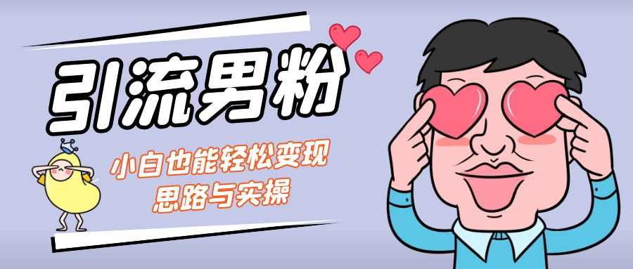 引流男粉+小白也能暴力变现的思路与实操_111创业网-互联网轻创第一站