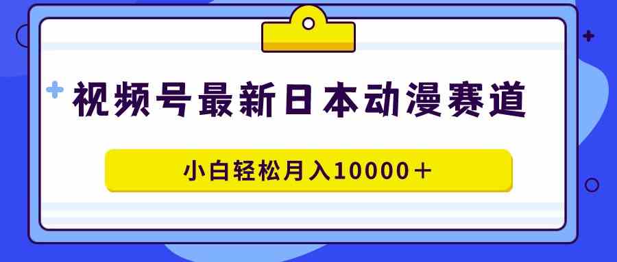 （9176期）视频号日本动漫蓝海赛道，100%原创，小白轻松月入10000＋_111创业网-互联网轻创第一站