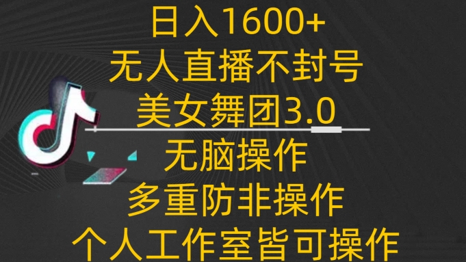 日入1600+，不封号无人直播美女舞团3.0，无脑操作多重防非操作，个人工作制皆可操作_111创业网-互联网轻创第一站