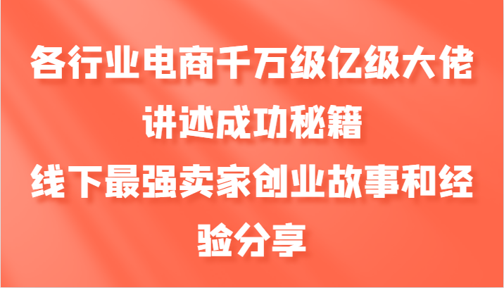 各行业电商千万级亿级大佬讲述成功秘籍，线下最强卖家创业故事和经验分享_111创业网-互联网轻创第一站
