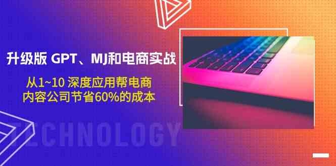 升级版GPT、MJ和电商实战，从1~10深度应用帮电商、内容公司节省60%的成本_111创业网-互联网轻创第一站