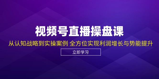 （12881期）视频号直播操盘课，从认知战略到实操案例 全方位实现利润增长与势能提升_111创业网-互联网轻创第一站