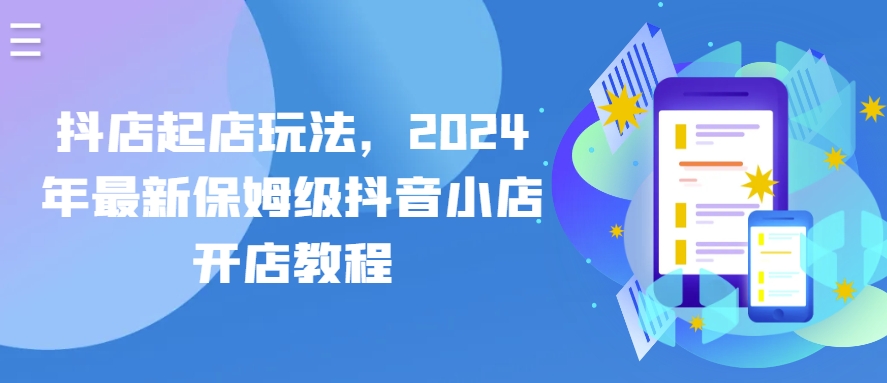 抖店起店玩法，2024年最新保姆级抖音小店开店教程_111创业网-互联网轻创第一站