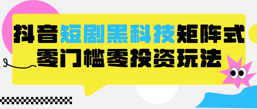 2024抖音短剧全新黑科技矩阵式玩法，保姆级实战教学，项目零门槛可分裂全自动养号_111创业网-互联网轻创第一站