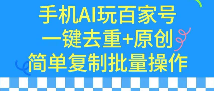 用手机AI玩百家号，一键去重+原创，简单复制批量操作_111创业网-互联网轻创第一站