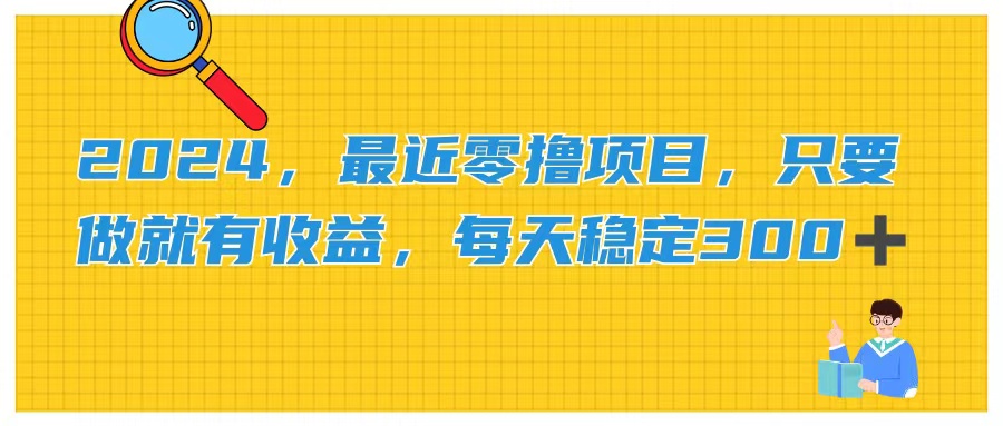 2024，最近零撸项目，只要做就有收益，每天动动手指稳定收益300+_111创业网-互联网轻创第一站