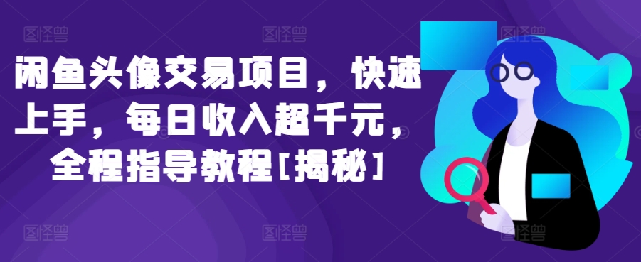 闲鱼头像交易项目，快速上手，每日收入超千元，全程指导教程[揭秘]_111创业网-互联网轻创第一站