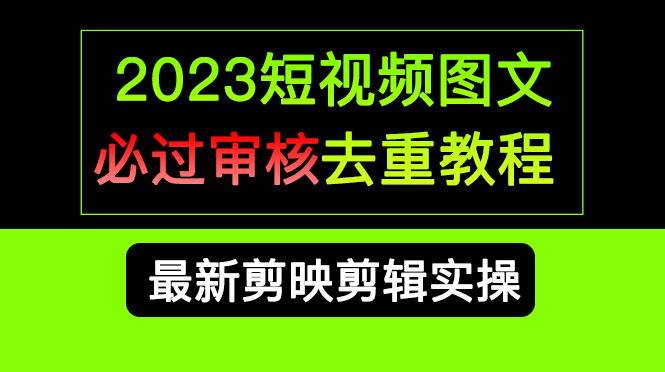 2023短视频和图文必过审核去重教程，剪映剪辑去重方法汇总实操，搬运必学_111创业网-互联网轻创第一站
