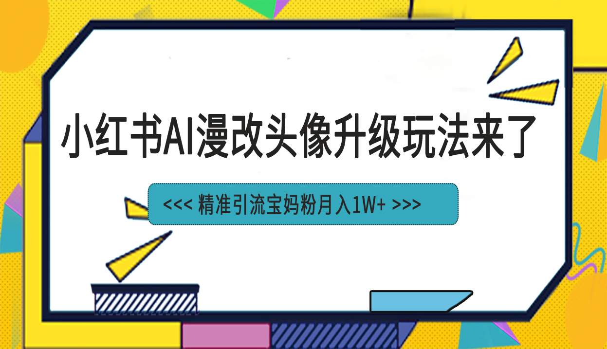 小红书最新AI漫改头像项目，精准引流宝妈粉，月入1w+_111创业网-互联网轻创第一站
