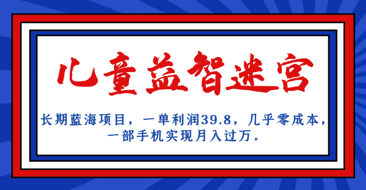 长期蓝海项目 儿童益智迷宫 一单利润39.8 几乎零成本 一部手机实现月入过万_111创业网-互联网轻创第一站