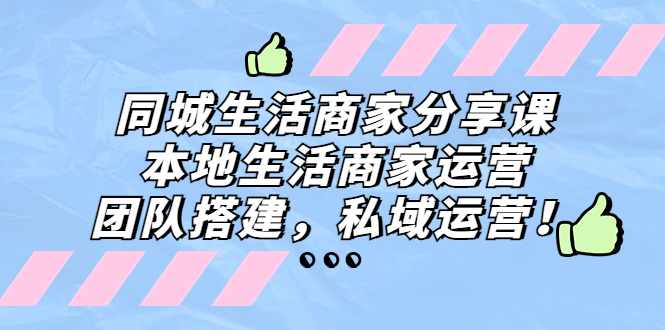 同城生活商家分享课：本地生活商家运营，团队搭建，私域运营！_111创业网-互联网轻创第一站