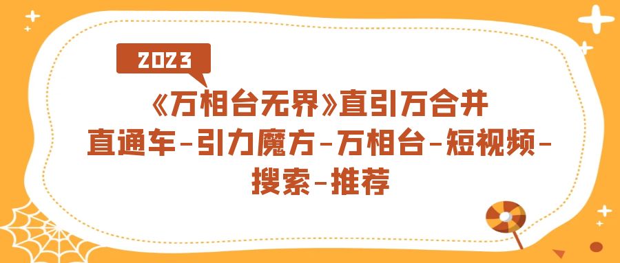 《万相台-无界》直引万合并，直通车-引力魔方-万相台-短视频-搜索-推荐_111创业网-互联网轻创第一站