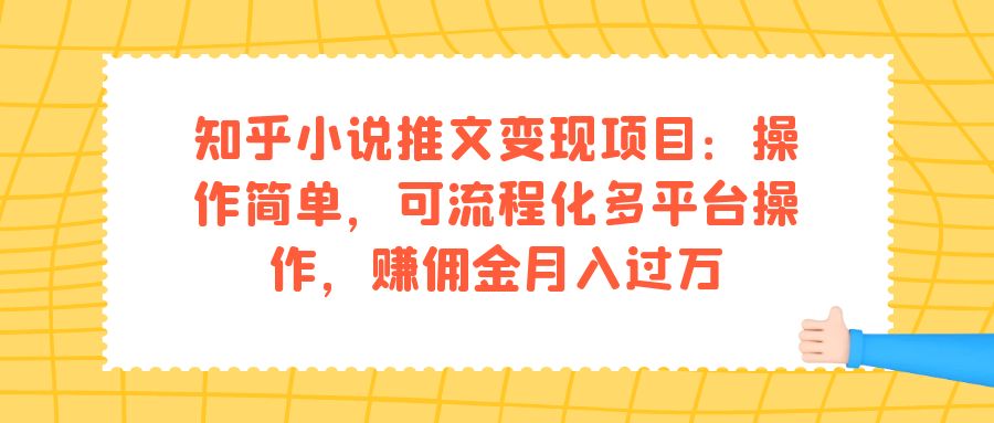 知乎小说推文变现项目：操作简单，可流程化多平台操作，赚佣金月入过万_111创业网-互联网轻创第一站