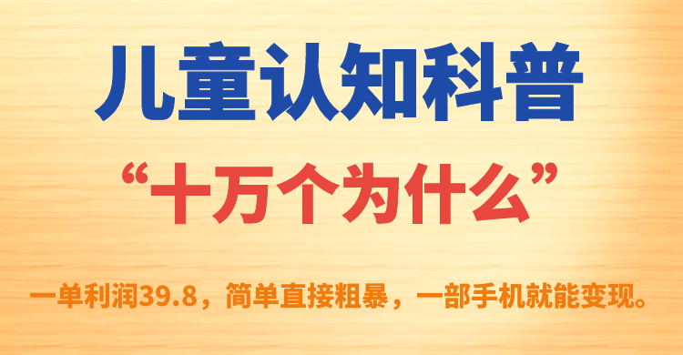 儿童认知科普“十万个为什么”一单利润39.8，简单粗暴，一部手机就能变现_111创业网-互联网轻创第一站