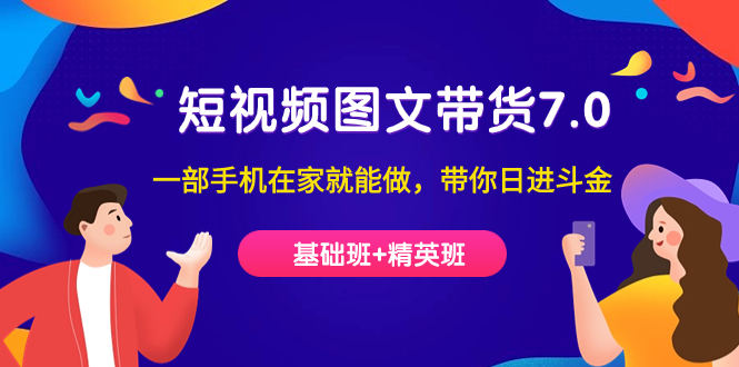 短视频-图文带货7.0（基础班+精英班）一部手机在家就能做，带你日进斗金_111创业网-互联网轻创第一站