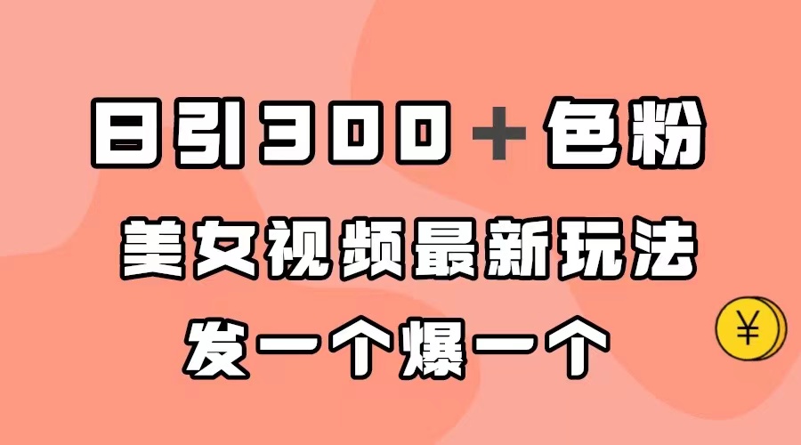 日引300＋色粉，美女视频最新玩法，发一个爆一个_111创业网-互联网轻创第一站