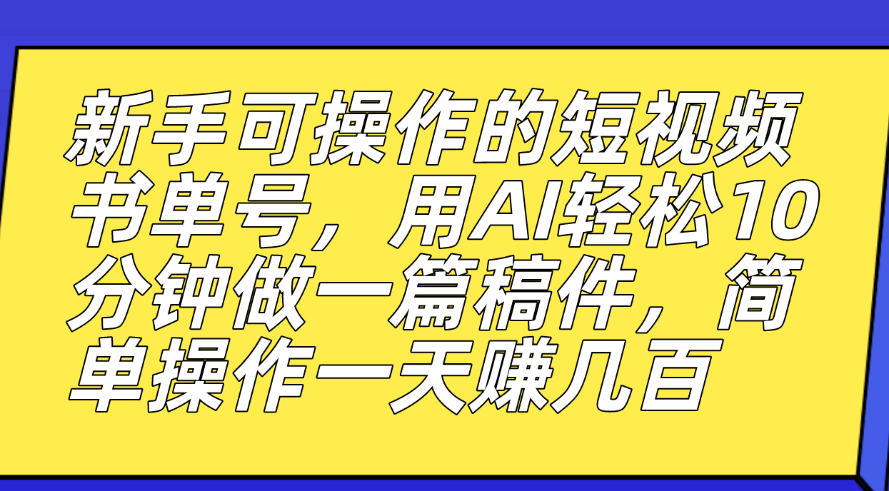 新手可操作的短视频书单号，用AI轻松10分钟做一篇稿件，一天轻松赚几百_111创业网-互联网轻创第一站