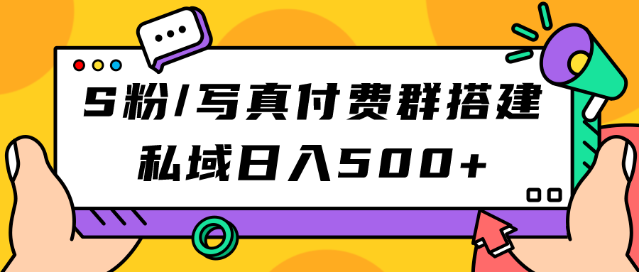 S粉/写真付费群搭建：私域日入500+（教程+源码）_111创业网-互联网轻创第一站