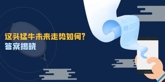 （12803期）这头猛牛未来走势如何？答案揭晓，特殊行情下曙光乍现，紧握千载难逢机会_111创业网-互联网轻创第一站