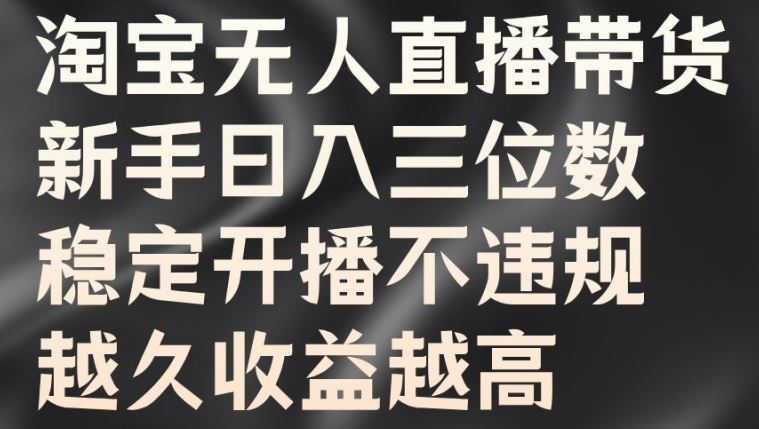 淘宝无人直播带货，新手日入三位数，稳定开播不违规，越久收益越高【揭秘】_111创业网-互联网轻创第一站