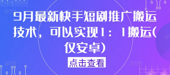 9月最新快手短剧推广搬运技术，可以实现1：1搬运(仅安卓)_111创业网-互联网轻创第一站