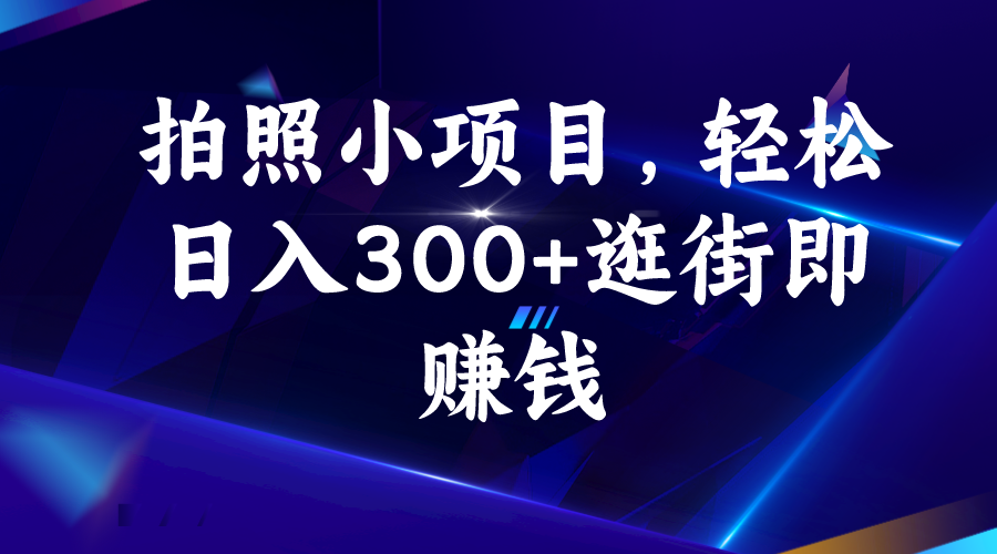 拍照小项目，轻松日入300+逛街即赚钱_111创业网-互联网轻创第一站