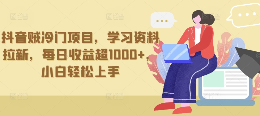 抖音贼冷门项目，学习资料拉新，每日收益超1000+，小白轻松上手_111创业网-互联网轻创第一站