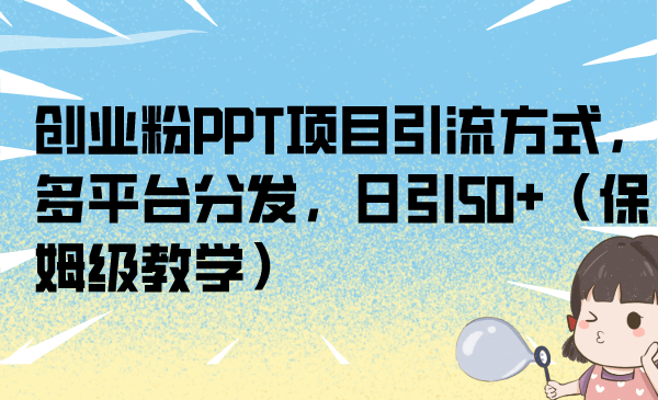 创业粉PPT项目引流方式，多平台分发，日引50+（保姆级教学）_111创业网-互联网轻创第一站