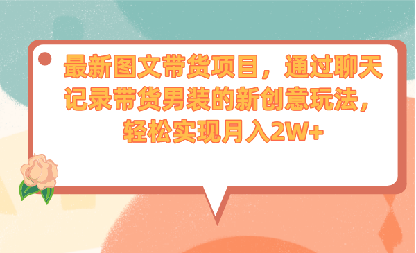 最新图文带货项目，通过聊天记录带货男装的新创意玩法，轻松实现月入2W+_111创业网-互联网轻创第一站