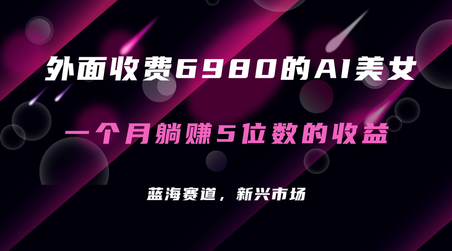外面收费6980的AI美女项目！每月躺赚5位数收益（教程+素材+工具）_111创业网-互联网轻创第一站