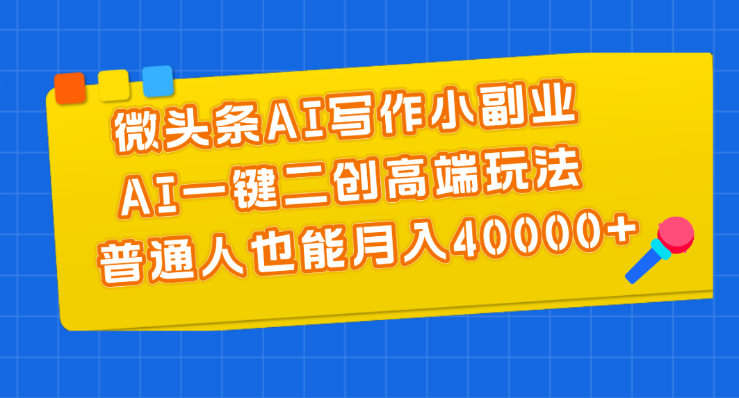 微头条AI写作小副业，AI一键二创高端玩法 普通人也能月入40000+_111创业网-互联网轻创第一站