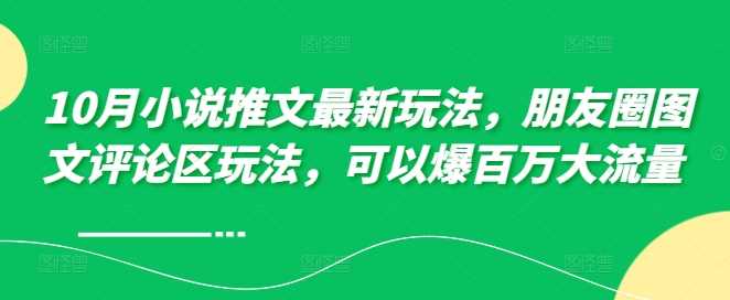10月小说推文最新玩法，朋友圈图文评论区玩法，可以爆百万大流量_111创业网-互联网轻创第一站