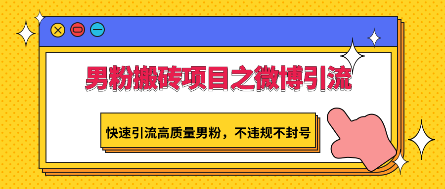 男粉搬砖项目之微博引流，快速引流高质量男粉，不违规不封号_111创业网-互联网轻创第一站