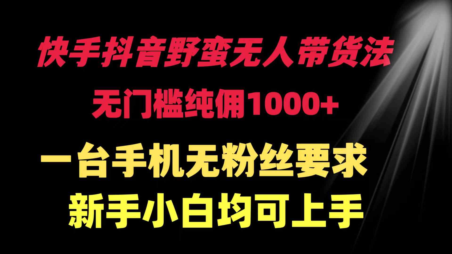 （9552期）快手抖音野蛮无人带货法 无门槛纯佣1000+ 一台手机无粉丝要求新手小白…_111创业网-互联网轻创第一站