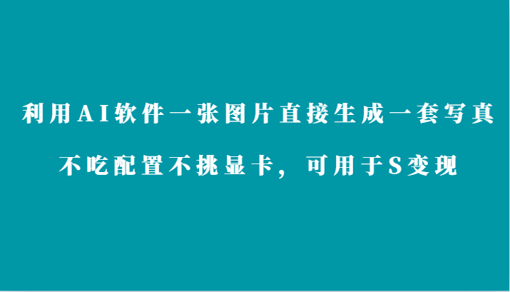 利用AI软件只需一张图片直接生成一套写真，不吃配置不挑显卡，可用于S变现_111创业网-互联网轻创第一站
