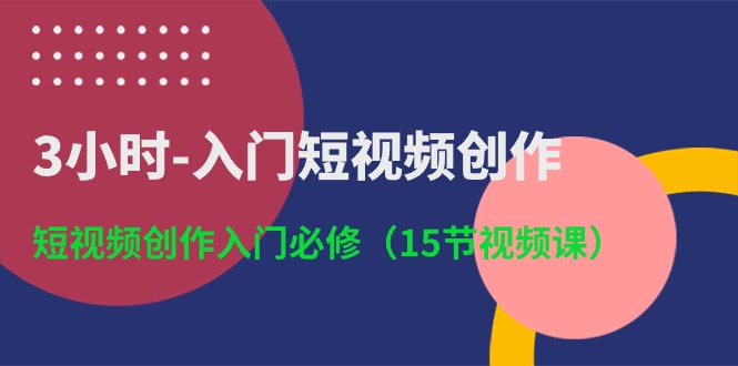 （10715期）3小时-入门短视频创作：短视频创作入门必修（15节视频课）_111创业网-互联网轻创第一站