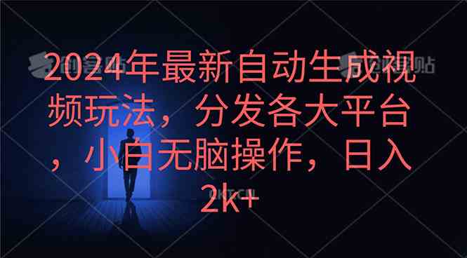 （10094期）2024年最新自动生成视频玩法，分发各大平台，小白无脑操作，日入2k+_111创业网-互联网轻创第一站