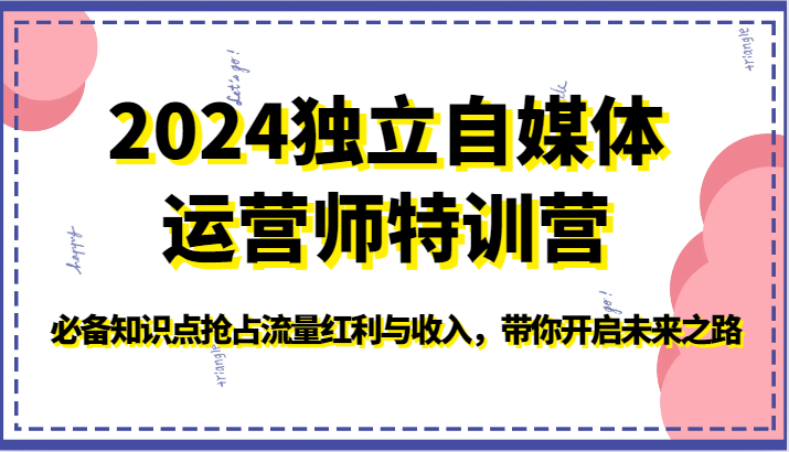 2024独立自媒体运营师特训营-必备知识点抢占流量红利与收入，带你开启未来之路_111创业网-互联网轻创第一站