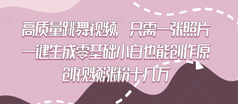高质量跳舞视频，只需一张照片一键生成零基础小白也能创作原创视频涨粉十几万_111创业网-互联网轻创第一站
