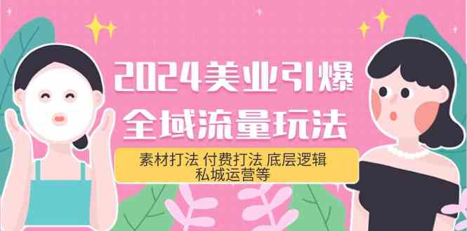 （9867期）2024美业-引爆全域流量玩法，素材打法 付费打法 底层逻辑 私城运营等(31节)_111创业网-互联网轻创第一站