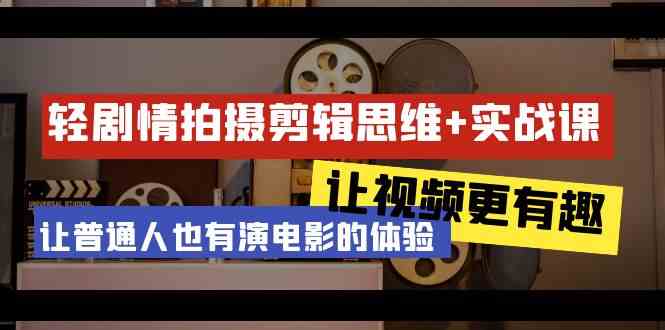 （9128期）轻剧情+拍摄剪辑思维实战课 让视频更有趣 让普通人也有演电影的体验-23节课_111创业网-互联网轻创第一站