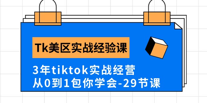 （10729期）Tk美区实战经验课程分享，3年tiktok实战经营，从0到1包你学会（29节课）_111创业网-互联网轻创第一站